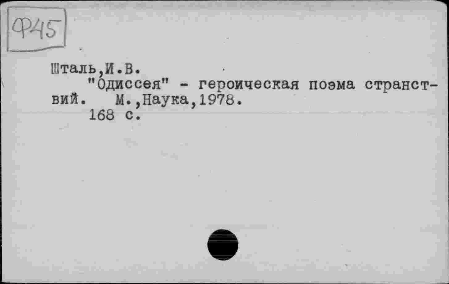 ﻿w|
Шталь,И.В.
"Одиссея" - героическая поэма странствий. М.,Наука,1978.
168 с.